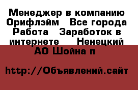 Менеджер в компанию Орифлэйм - Все города Работа » Заработок в интернете   . Ненецкий АО,Шойна п.